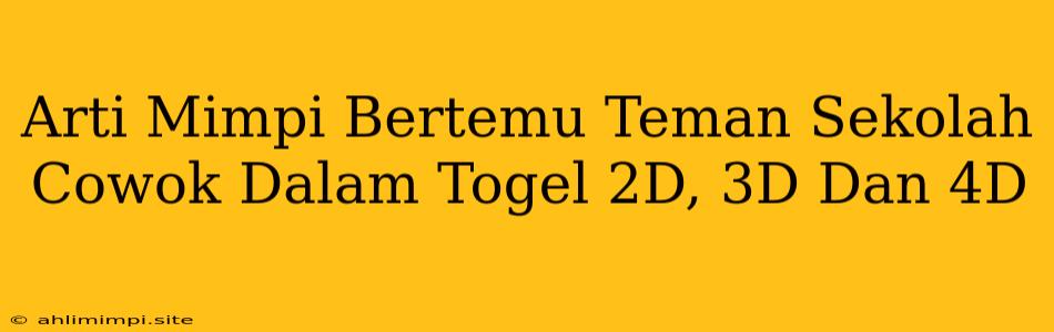 Arti Mimpi Bertemu Teman Sekolah Cowok Dalam Togel 2D, 3D Dan 4D