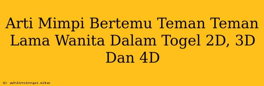 Arti Mimpi Bertemu Teman Teman Lama Wanita Dalam Togel 2D, 3D Dan 4D