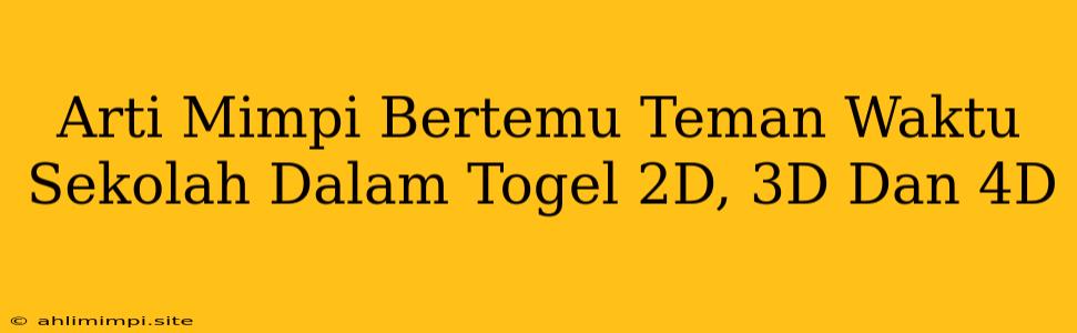 Arti Mimpi Bertemu Teman Waktu Sekolah Dalam Togel 2D, 3D Dan 4D