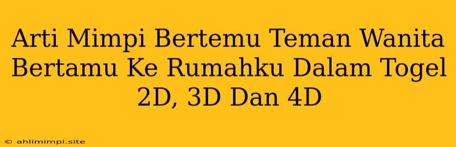 Arti Mimpi Bertemu Teman Wanita Bertamu Ke Rumahku Dalam Togel 2D, 3D Dan 4D