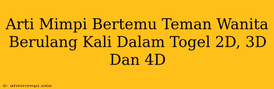 Arti Mimpi Bertemu Teman Wanita Berulang Kali Dalam Togel 2D, 3D Dan 4D