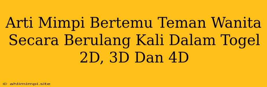 Arti Mimpi Bertemu Teman Wanita Secara Berulang Kali Dalam Togel 2D, 3D Dan 4D