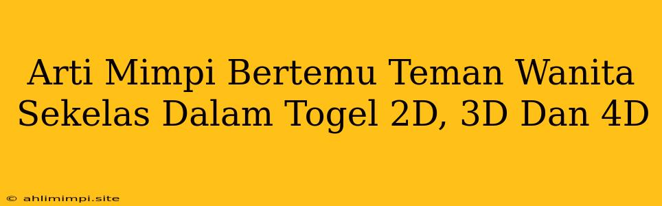 Arti Mimpi Bertemu Teman Wanita Sekelas Dalam Togel 2D, 3D Dan 4D