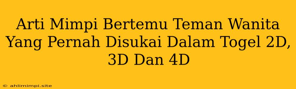 Arti Mimpi Bertemu Teman Wanita Yang Pernah Disukai Dalam Togel 2D, 3D Dan 4D