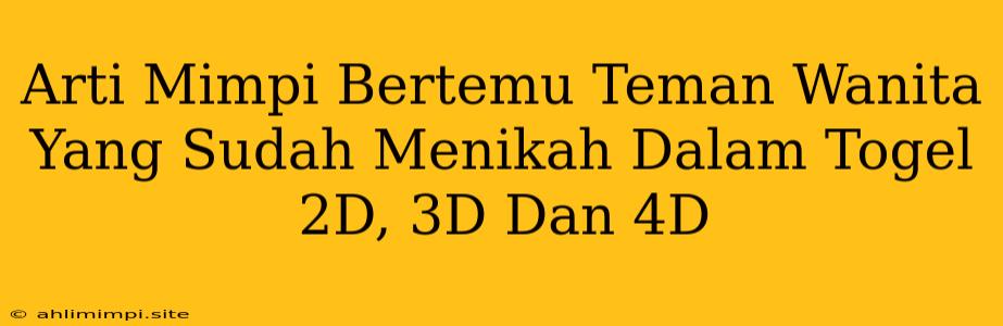 Arti Mimpi Bertemu Teman Wanita Yang Sudah Menikah Dalam Togel 2D, 3D Dan 4D