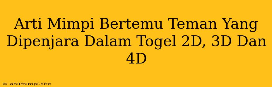 Arti Mimpi Bertemu Teman Yang Dipenjara Dalam Togel 2D, 3D Dan 4D