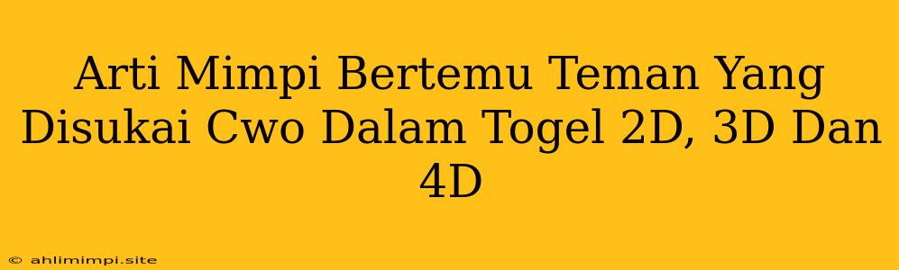 Arti Mimpi Bertemu Teman Yang Disukai Cwo Dalam Togel 2D, 3D Dan 4D