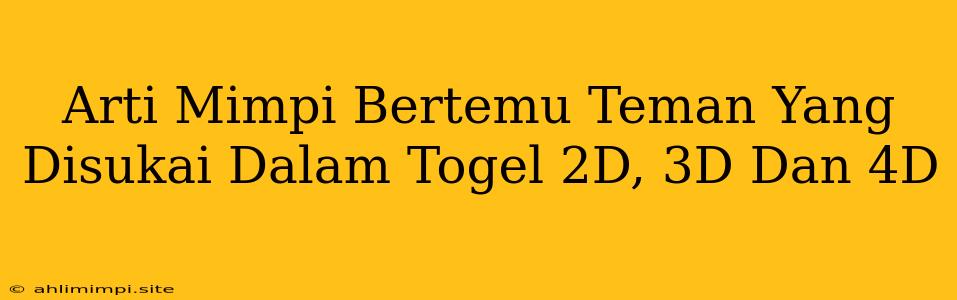 Arti Mimpi Bertemu Teman Yang Disukai Dalam Togel 2D, 3D Dan 4D