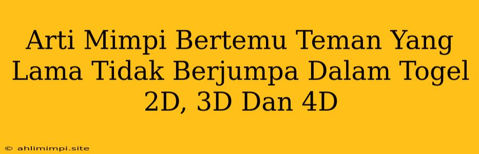 Arti Mimpi Bertemu Teman Yang Lama Tidak Berjumpa Dalam Togel 2D, 3D Dan 4D