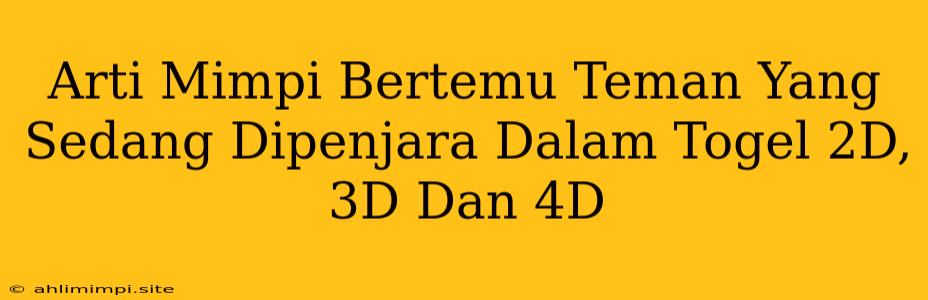 Arti Mimpi Bertemu Teman Yang Sedang Dipenjara Dalam Togel 2D, 3D Dan 4D