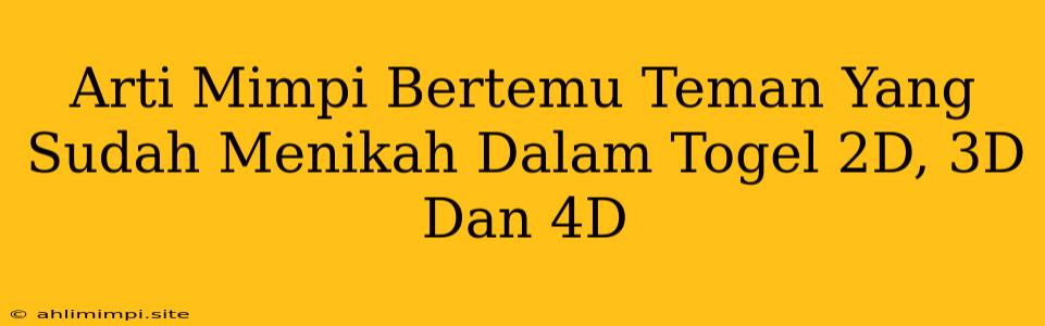 Arti Mimpi Bertemu Teman Yang Sudah Menikah Dalam Togel 2D, 3D Dan 4D