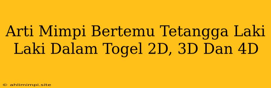 Arti Mimpi Bertemu Tetangga Laki Laki Dalam Togel 2D, 3D Dan 4D