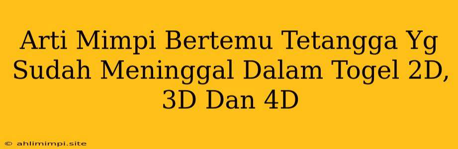 Arti Mimpi Bertemu Tetangga Yg Sudah Meninggal Dalam Togel 2D, 3D Dan 4D