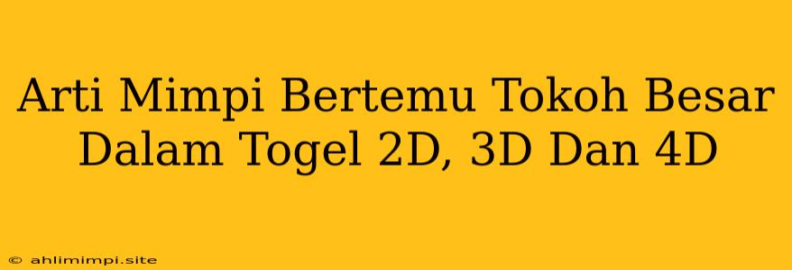 Arti Mimpi Bertemu Tokoh Besar Dalam Togel 2D, 3D Dan 4D