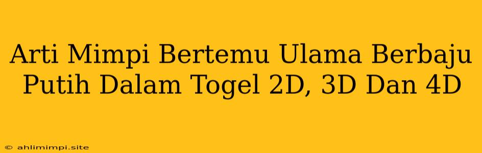 Arti Mimpi Bertemu Ulama Berbaju Putih Dalam Togel 2D, 3D Dan 4D