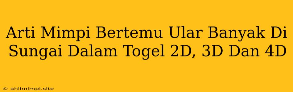 Arti Mimpi Bertemu Ular Banyak Di Sungai Dalam Togel 2D, 3D Dan 4D