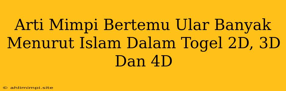 Arti Mimpi Bertemu Ular Banyak Menurut Islam Dalam Togel 2D, 3D Dan 4D