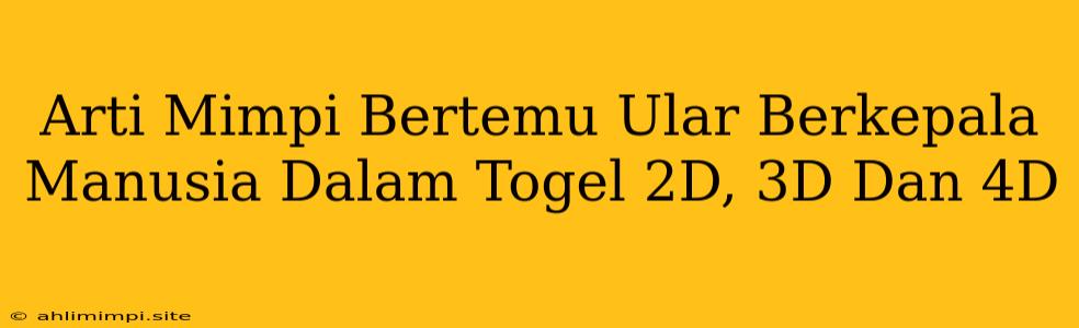 Arti Mimpi Bertemu Ular Berkepala Manusia Dalam Togel 2D, 3D Dan 4D