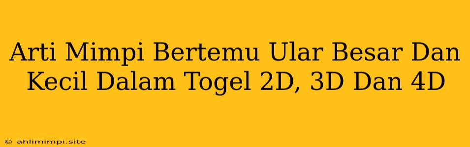 Arti Mimpi Bertemu Ular Besar Dan Kecil Dalam Togel 2D, 3D Dan 4D