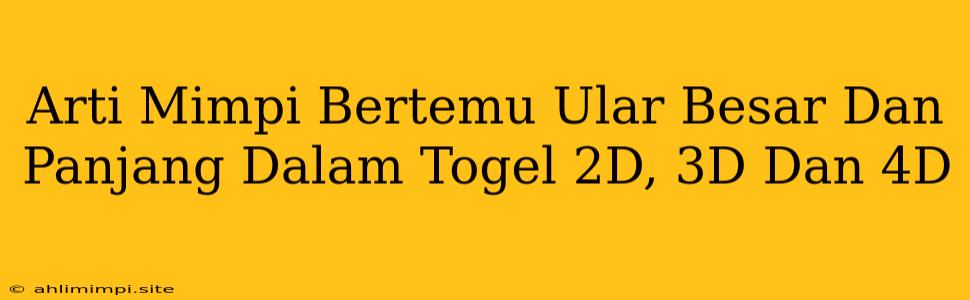 Arti Mimpi Bertemu Ular Besar Dan Panjang Dalam Togel 2D, 3D Dan 4D