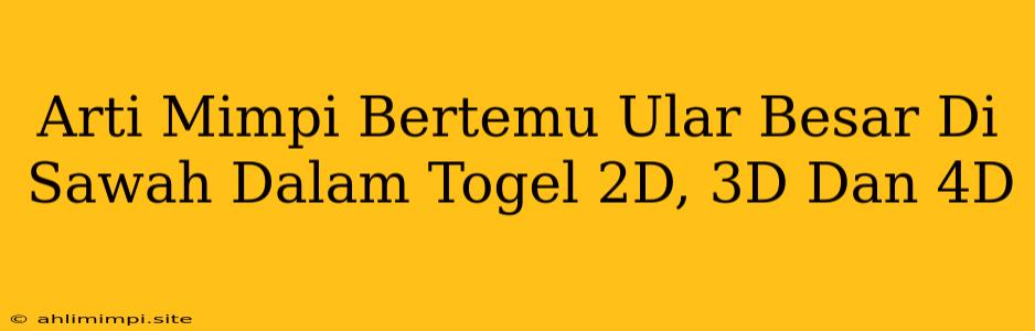 Arti Mimpi Bertemu Ular Besar Di Sawah Dalam Togel 2D, 3D Dan 4D