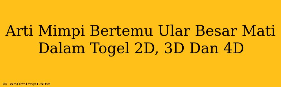 Arti Mimpi Bertemu Ular Besar Mati Dalam Togel 2D, 3D Dan 4D