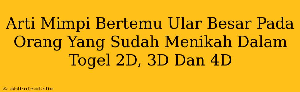 Arti Mimpi Bertemu Ular Besar Pada Orang Yang Sudah Menikah Dalam Togel 2D, 3D Dan 4D