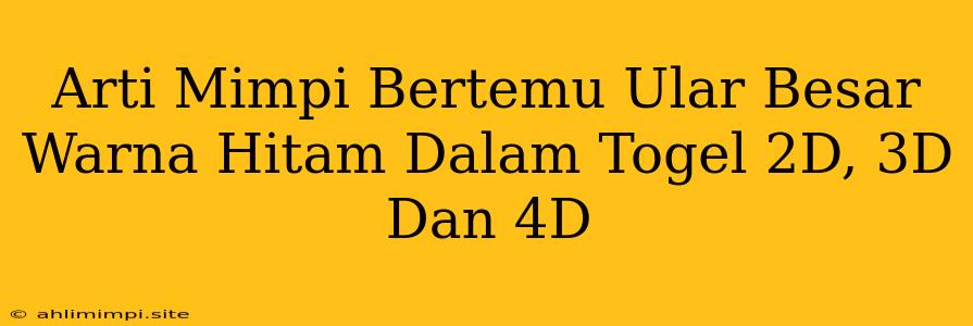 Arti Mimpi Bertemu Ular Besar Warna Hitam Dalam Togel 2D, 3D Dan 4D