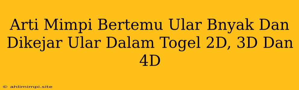 Arti Mimpi Bertemu Ular Bnyak Dan Dikejar Ular Dalam Togel 2D, 3D Dan 4D