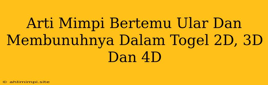 Arti Mimpi Bertemu Ular Dan Membunuhnya Dalam Togel 2D, 3D Dan 4D