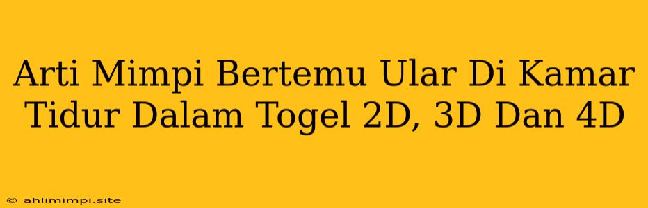 Arti Mimpi Bertemu Ular Di Kamar Tidur Dalam Togel 2D, 3D Dan 4D