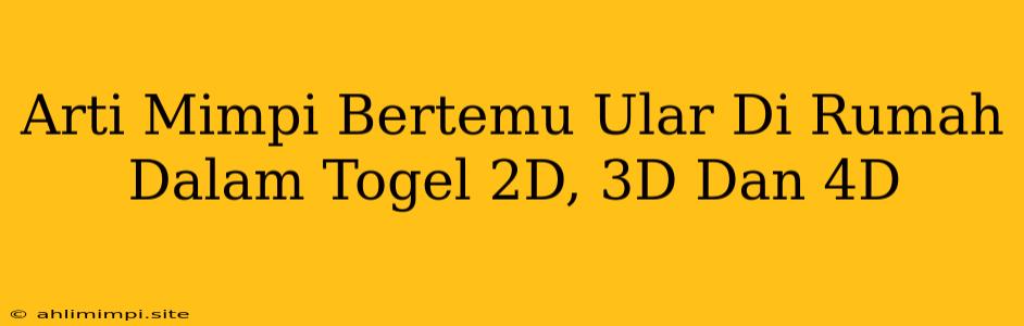 Arti Mimpi Bertemu Ular Di Rumah Dalam Togel 2D, 3D Dan 4D