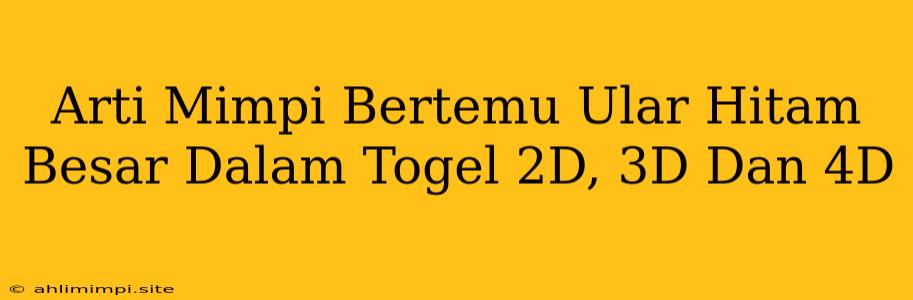 Arti Mimpi Bertemu Ular Hitam Besar Dalam Togel 2D, 3D Dan 4D