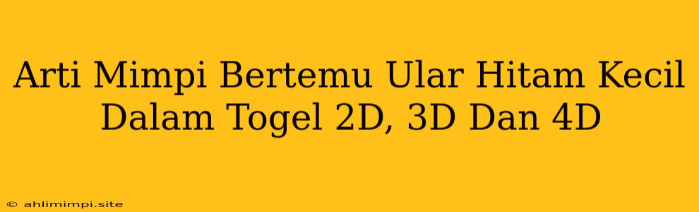 Arti Mimpi Bertemu Ular Hitam Kecil Dalam Togel 2D, 3D Dan 4D