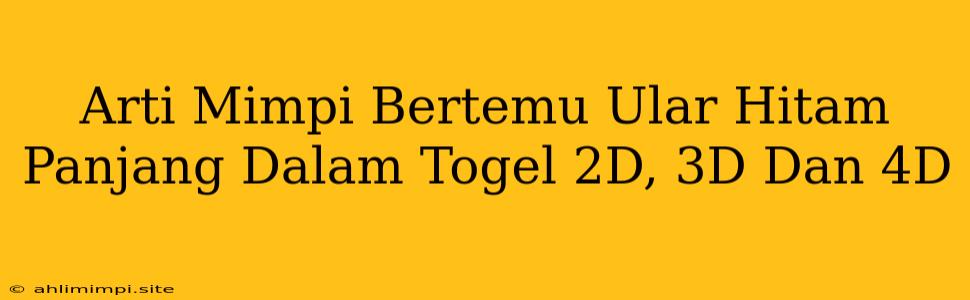 Arti Mimpi Bertemu Ular Hitam Panjang Dalam Togel 2D, 3D Dan 4D