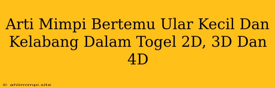 Arti Mimpi Bertemu Ular Kecil Dan Kelabang Dalam Togel 2D, 3D Dan 4D