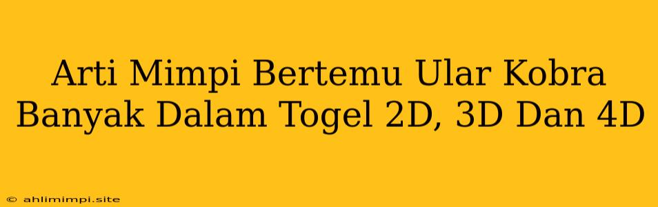 Arti Mimpi Bertemu Ular Kobra Banyak Dalam Togel 2D, 3D Dan 4D