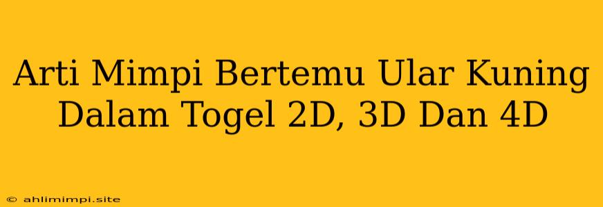 Arti Mimpi Bertemu Ular Kuning Dalam Togel 2D, 3D Dan 4D