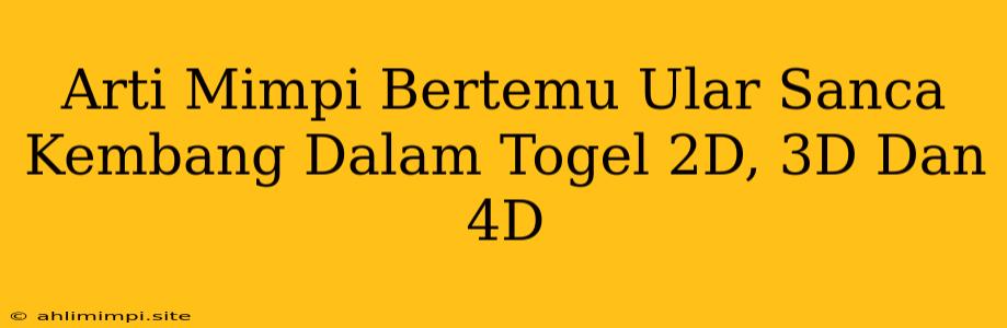 Arti Mimpi Bertemu Ular Sanca Kembang Dalam Togel 2D, 3D Dan 4D