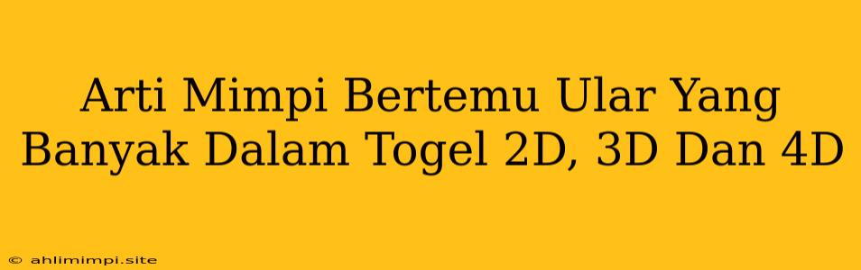 Arti Mimpi Bertemu Ular Yang Banyak Dalam Togel 2D, 3D Dan 4D