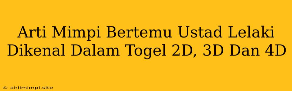 Arti Mimpi Bertemu Ustad Lelaki Dikenal Dalam Togel 2D, 3D Dan 4D