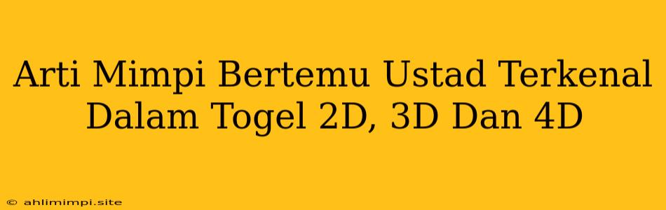 Arti Mimpi Bertemu Ustad Terkenal Dalam Togel 2D, 3D Dan 4D