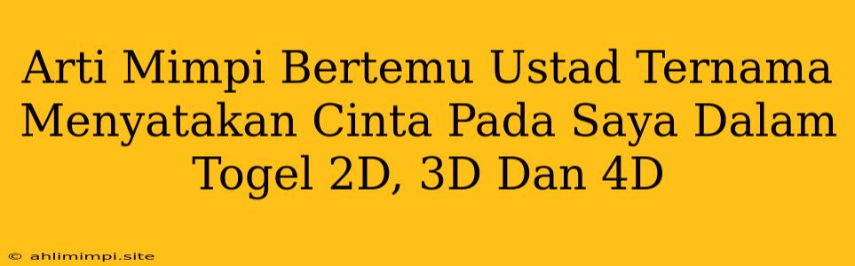 Arti Mimpi Bertemu Ustad Ternama Menyatakan Cinta Pada Saya Dalam Togel 2D, 3D Dan 4D