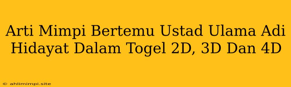 Arti Mimpi Bertemu Ustad Ulama Adi Hidayat Dalam Togel 2D, 3D Dan 4D