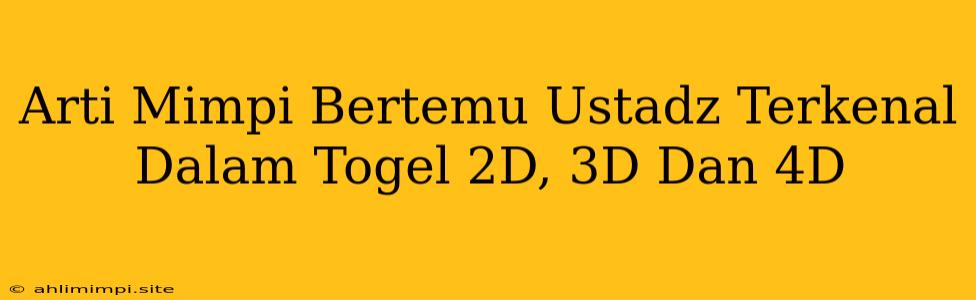 Arti Mimpi Bertemu Ustadz Terkenal Dalam Togel 2D, 3D Dan 4D