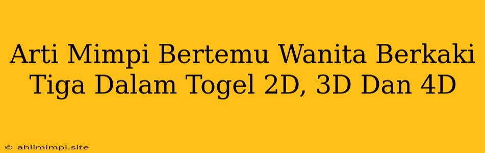 Arti Mimpi Bertemu Wanita Berkaki Tiga Dalam Togel 2D, 3D Dan 4D