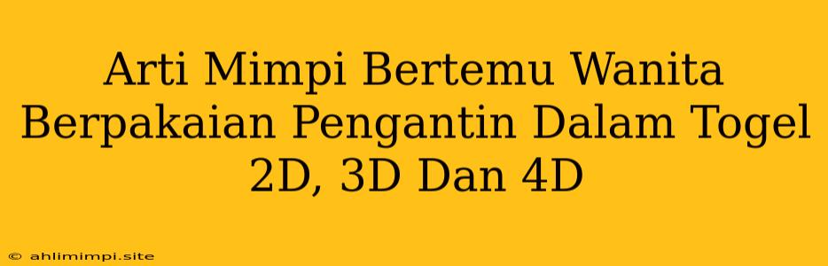 Arti Mimpi Bertemu Wanita Berpakaian Pengantin Dalam Togel 2D, 3D Dan 4D