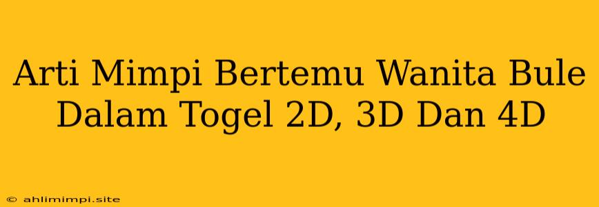 Arti Mimpi Bertemu Wanita Bule Dalam Togel 2D, 3D Dan 4D