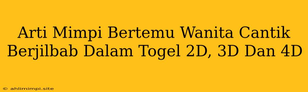 Arti Mimpi Bertemu Wanita Cantik Berjilbab Dalam Togel 2D, 3D Dan 4D