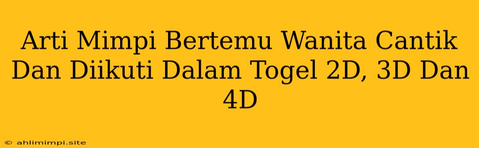 Arti Mimpi Bertemu Wanita Cantik Dan Diikuti Dalam Togel 2D, 3D Dan 4D